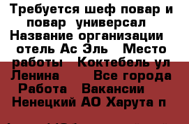 Требуется шеф-повар и повар -универсал › Название организации ­ отель Ас-Эль › Место работы ­ Коктебель ул Ленина 127 - Все города Работа » Вакансии   . Ненецкий АО,Харута п.